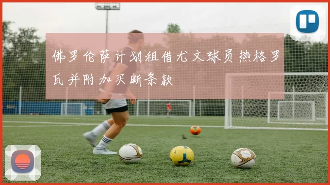 佛罗伦萨计划租借尤文球员热格罗瓦并附加买断条款