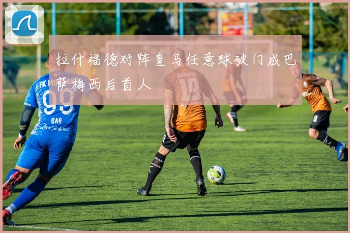 拉什福德对阵皇马任意球破门成巴萨梅西后首人