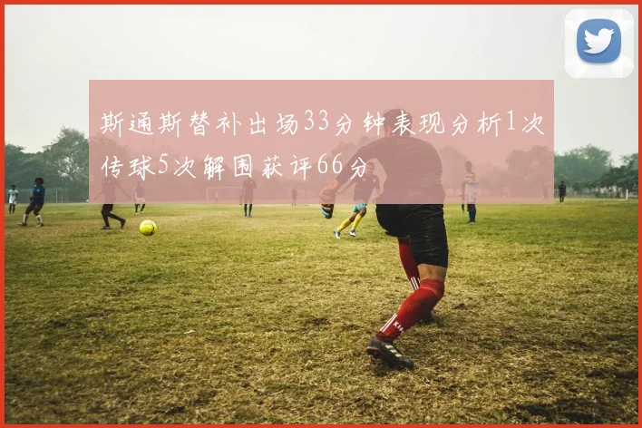 斯通斯替补出场33分钟表现分析1次传球5次解围获评66分