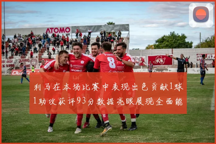 利马在本场比赛中表现出色贡献1球1助攻获评93分数据亮眼展现全面能力
