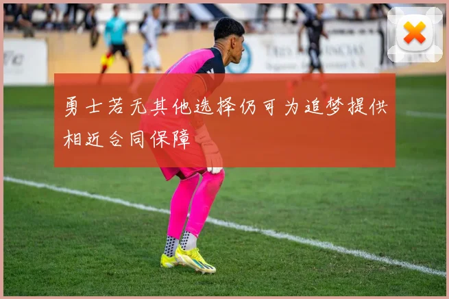 勇士若无其他选择仍可为追梦提供相近合同保障