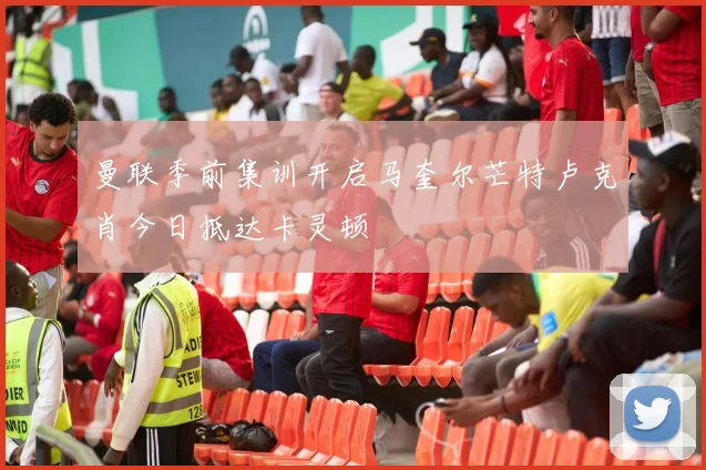 曼联季前集训开启马奎尔芒特卢克肖今日抵达卡灵顿