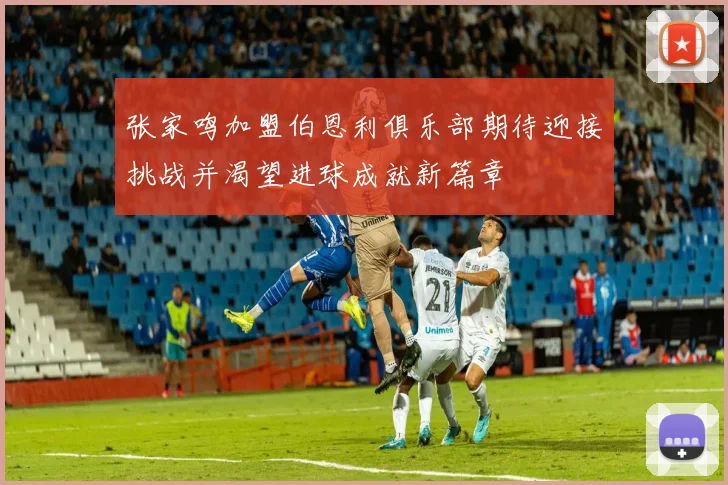 张家鸣加盟伯恩利俱乐部期待迎接挑战并渴望进球成就新篇章