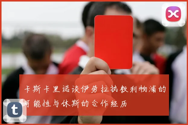 卡斯卡里诺谈伊劳拉执教利物浦的可能性与休斯的合作经历
