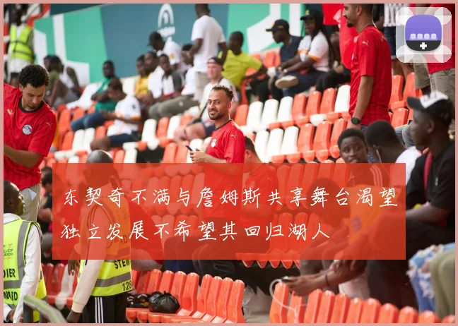 东契奇不满与詹姆斯共享舞台渴望独立发展不希望其回归湖人